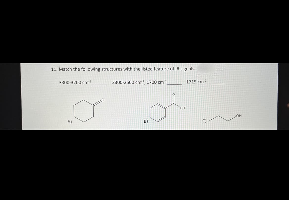 11. Match the following structures with the listed feature of IR signals.
3300-3200 cm-¹
A)
3300-2500 cm¹, 1700 cm 1
B)
OH
1715 cm 1
C)
OH