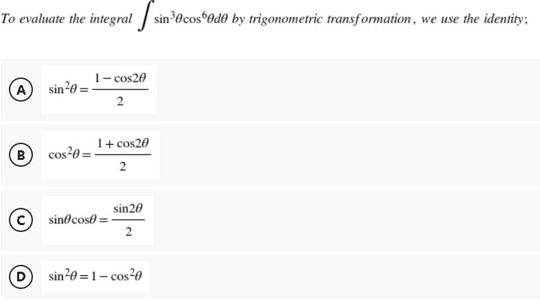 To evaluate the integral sin³0cos ede by trigonometric transformation, we use the identity;
1- cos20
A
sin ²0 =
2
1+ cos20
B
cos²0 =
2
sin20
с
sin cose=
2
D
sin²0 = 1- cos²0