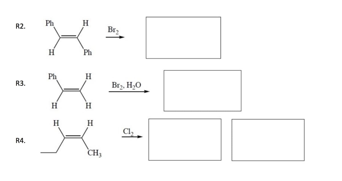 Ph
H
R2.
Br2
H.
Ph
Ph
H
R3.
Br2, H2O
H
H.
H
H
Cl,
R4.
CH3
