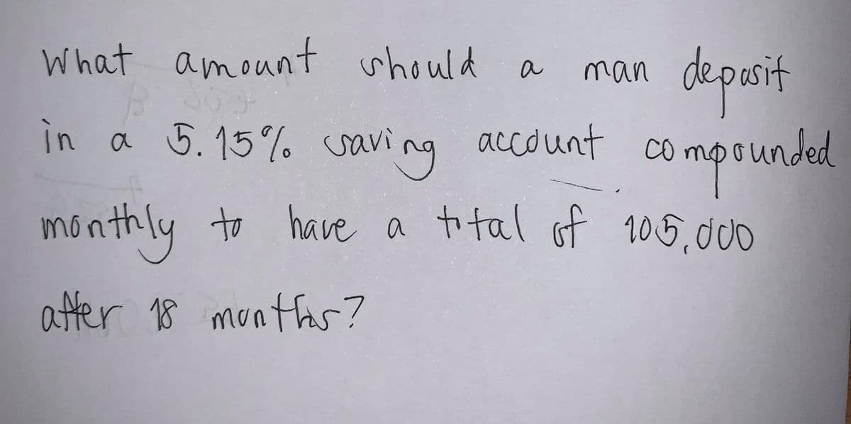 man deposit
account compounded
What amount whould
a
in a 5.15% savi
aving
2)
monthly to have a tital of 205.dcb
atter 18 monthaS?
