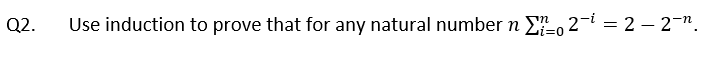 Q2.
Use induction to prove that for any natural number n E, 2- = 2 – 2n.
