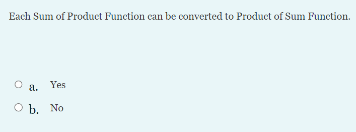 Each Sum of Product Function can be converted to Product of Sum Function.
Yes
O b. No
a.