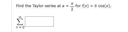 Find the Taylor series at a = "
for f(x) = 8 cos(x).
2
%3D
Σ
n = 0
