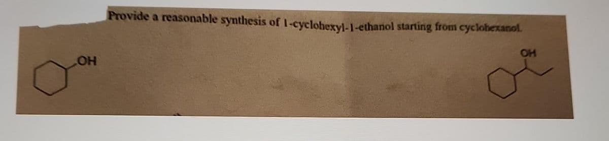 OH
Provide a reasonable synthesis of 1-cyclohexyl-1-ethanol starting from cyclohexanol.
OH