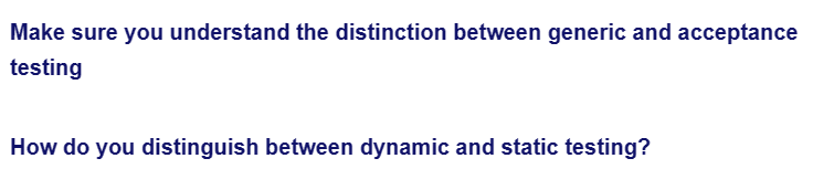 Make sure you understand the distinction between generic and acceptance
testing
How do you distinguish between dynamic and static testing?