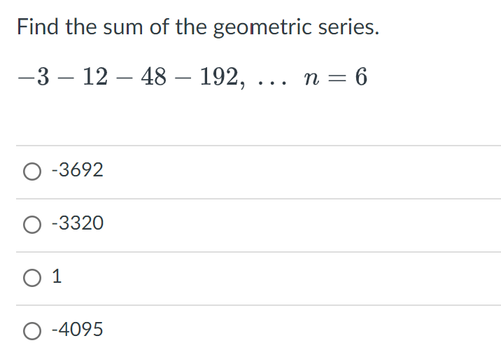 Find the sum of the geometric series.
−3 – 12 – 48 – 192, ... n = 6
O -3692
O -3320
0 1
O-4095