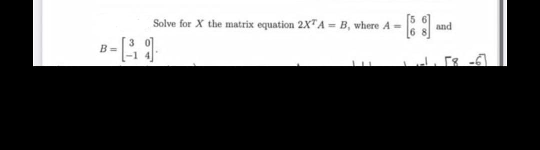 Solve for X the matrix equation 2XTA= B, where A =
B = [³₁9]
11
1
and
-1₁ [8 -6]