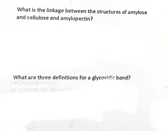 What is the linkage between the structures of amylose
and cellulose and amylopectin?
What are three definitions for a glycosidic bond?