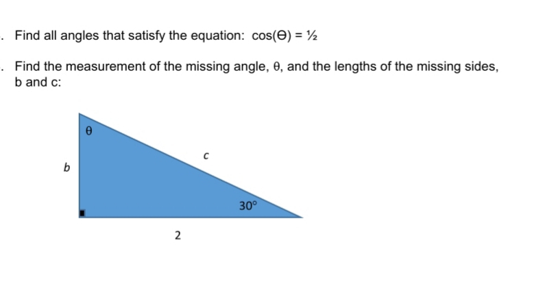 . Find all angles that satisfy the equation: cos(E) = ½
Find the measurement of the missing angle, 0, and the lengths of the missing sides,
b and c:
b
30°
2
