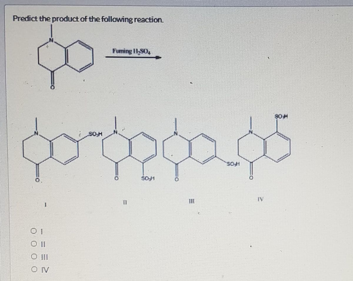 Predict the product of the following reaction.
Fuming I1,S0,
రురగం ర
SOH
SOH
IV
II
