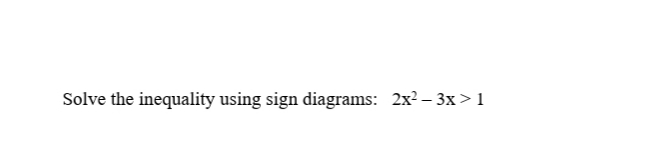 Solve the inequality using sign diagrams: 2x? – 3x>1
