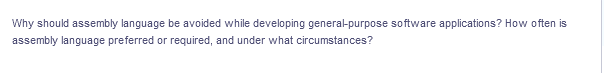 Why should assembly language be avoided while developing general-purpose software applications? How often is
assembly language preferred or required, and under what circumstances?
