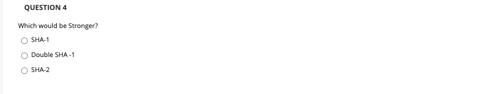 QUESTION 4
Which would be Stronger?
O SHA-1
O Double SHA-1
O SHA-2