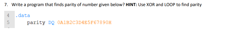 7. Write a program that finds parity of number given below? HINT: Use XOR and LOOP to find parity
.data
45
5
parity DQ 0A1B2C3D4E5F67890H
