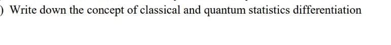 ) Write down the concept of classical and quantum statistics differentiation
