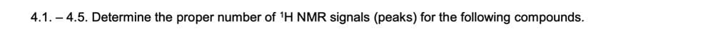 4.1. – 4.5. Determine the proper number of 'H NMR signals (peaks) for the following compounds.
