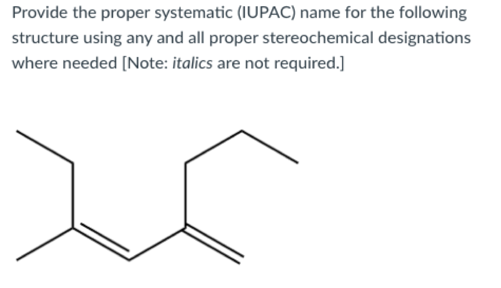 Provide the proper systematic (IUPAC) name for the following
structure using any and all proper stereochemical designations
where needed [Note: italics are not required.]
