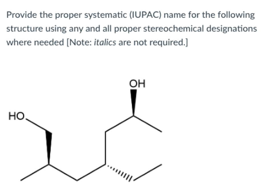 Provide the proper systematic (IUPAC) name for the following
structure using any and all proper stereochemical designations
where needed [Note: italics are not required.]
OH
HO.
