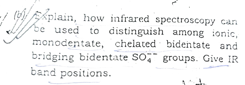 be used
(plain, how infrared spectroscopy can
used to distinguish among ìonic,
monodentate, chelated bidentate and
bridging bidentate SO4 groups. Give IR
band positions.