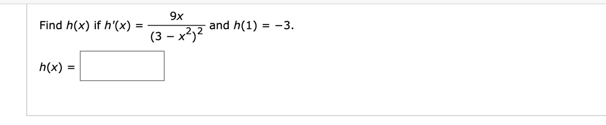 Find h(x) if h'(x)
h(x)
=
=
9x
(3-x²)²
and h(1)
-3.
==