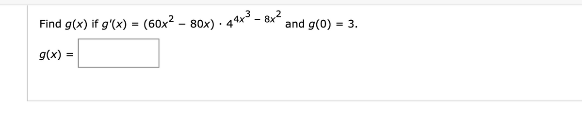 Find g(x) if g'(x) = (60x² – 80x) ·
g(x) =
8x²
44x3.
and g(0) = 3.