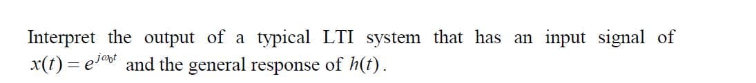 Interpret the output of a typical LTI system that has an input signal of
x(t) = e1 and the general response of h(t).
jant
