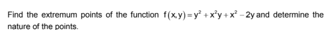 Find the extremum points of the function f(x,y) = y² +x*y +x² - 2y and determine the
nature of the points.
