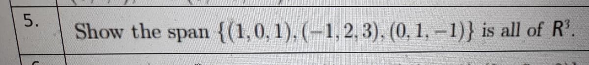 5.
Show the span{(1,0, 1), (-1,2, 3), (0, 1, – 1)} is all of R'.
