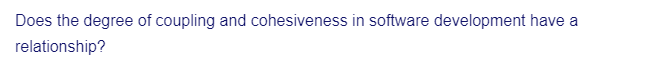 Does the degree of coupling and cohesiveness in software development have a
relationship?