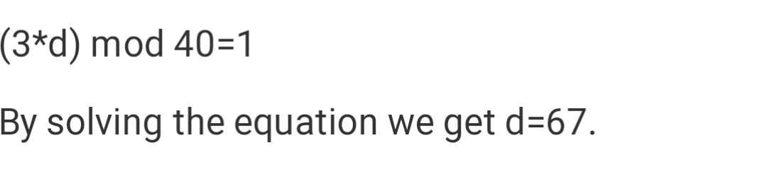 (3*d) mod 40=1
By solving the equation we get d=67.
