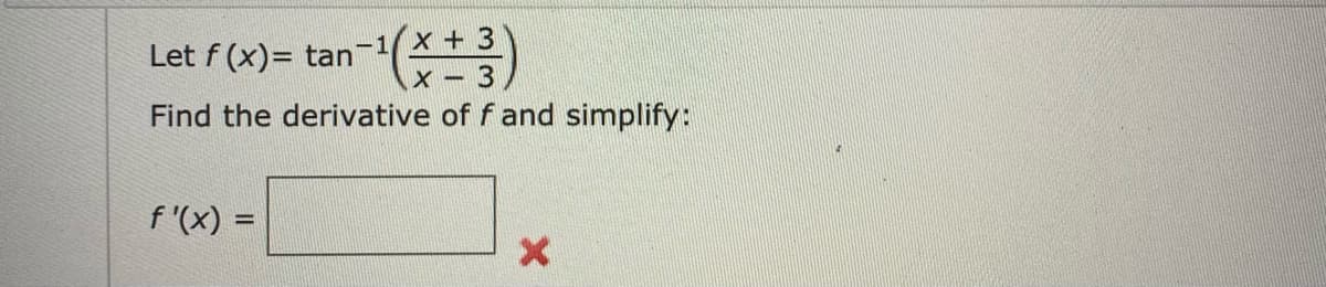 Let f (x)= tan-1X + 3
3
Find the derivative of f and simplify:
f '(x) =
