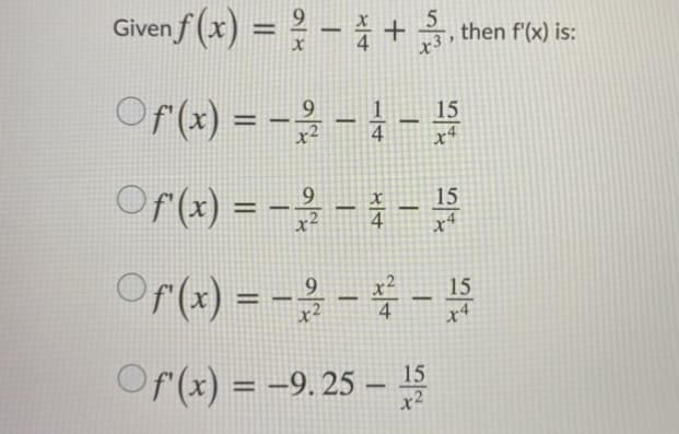 Given f (x) = ? - +, then f'(x) is:
9.
%3D
Of(x) = -
--
15
x4
Or(1) = - - -
Or(x) = -- -
15
x4
x²
4
15
x4
Of (x) = –9. 25 – 15
-
x2
14
