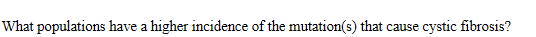 What populations have a higher incidence of the mutation(s) that cause
cystic fibrosis?

