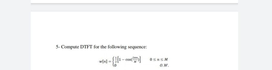 5- Compute DTFT for the following sequence:
0snsM
w[n] = }
0.W.
