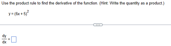 Use the product rule to find the derivative of the function. (Hint: Write the quantity as a product.)
y=(6x+5)²
dx