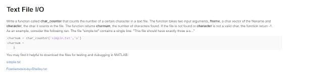 Text File 1/O
Write a tuncton caliod char_counter that coonts the number of a cortain character in a texe tie. The funcion takes two imput arguments, fname, a char vector et the tiename and
character, the char t munts in the le. The funcion returms charnum, the tramber ef charscters found. If e flo is not tound or character is not a vaid dhar, the funcdich tum-1.
Aa an uxample, consicur the tulowing run. The fie "simple ter contains a single ine "This flo shouid have usactiy treu as.
charnus thar counter( simple, tar,a)
charnun
3
Yau may fnd it bapful ta duwrload t fies for twating and dutugging in MATLAB.
mple tat
Franianatn-tiy-Seleyt
