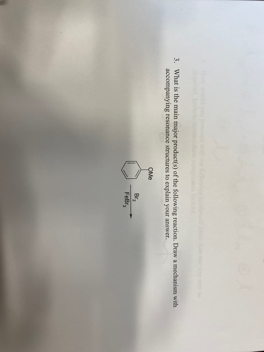 3. What is the main major product(s) of the following reaction. Draw a mechanism with
accompanying resonance structures to explain your answer.
OMe
Br₂
FeBr3