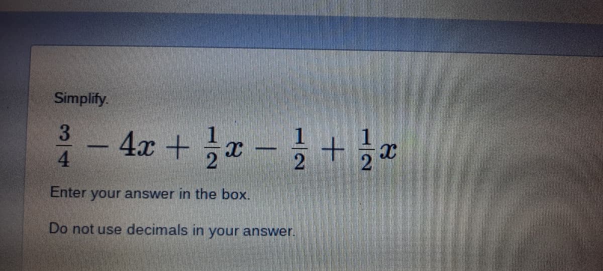 Simplify.
4x + a - +
3
4
2
Enter your answer in the box.
Do not use decimals in your answer.
