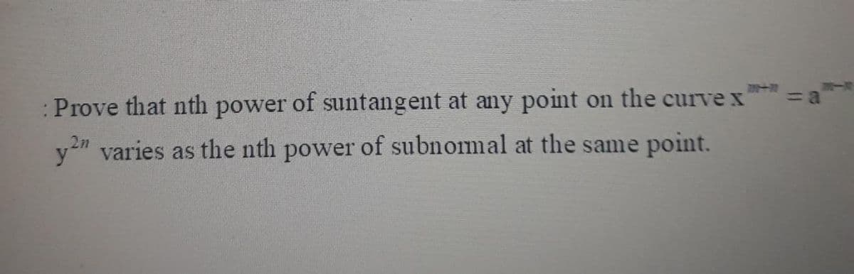 %3D
:Prove that nth power of suntangent at any point on the curve x
y" varies as the nth power of subnomal at the same point.
