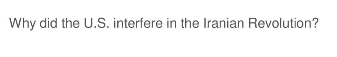 Why did the U.S. interfere in the Iranian Revolution?