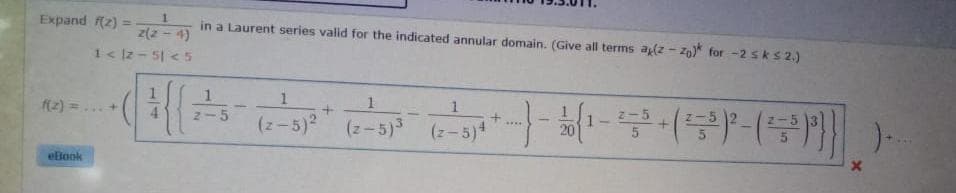 Expand f(z): 1 in a Laurent series valid for the indicated annular domain. (Give all terms ay(z-zp)* for -2≤ k $ 2.)
2(2-4)
1<2-5×5
f(z)=
eBook
***
HA
1
1
1
(z-5)² (2-5)³ (z-5)¹
+
-5
()()}}