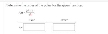 Determine the order of the poles for the given function.
e²-1
f(z) =
z =
Pole
Order