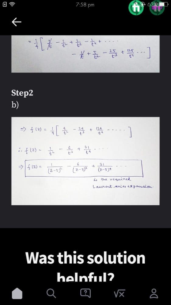 A
Step2
b)
7:58 pm
+ [ * - £ ² + 3 =- = ₁² +
⇒ f (z) =
=> ƒ (²) = /[ # - 24 + 124
;. f(²)= = =+
34
- + 2 - 2535 + 125]
+
t
31
(2-5)+
63%
is the required
Laurent series expansion.
Was this solution
helpful?
√x
8