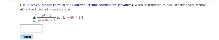 Use Cauchy's Integral Formula and Cauchy's Integral Formula for Derivatives, when appropriate, to evaluate the given integral
along the indicated closed contour.
-dz; z- 6/1 = 1.3
eBook
2²+5
e 2²-6iz-5