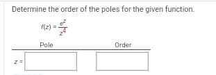 Determine the order of the poles for the given function.
f(z) =
z =
Pole
Order