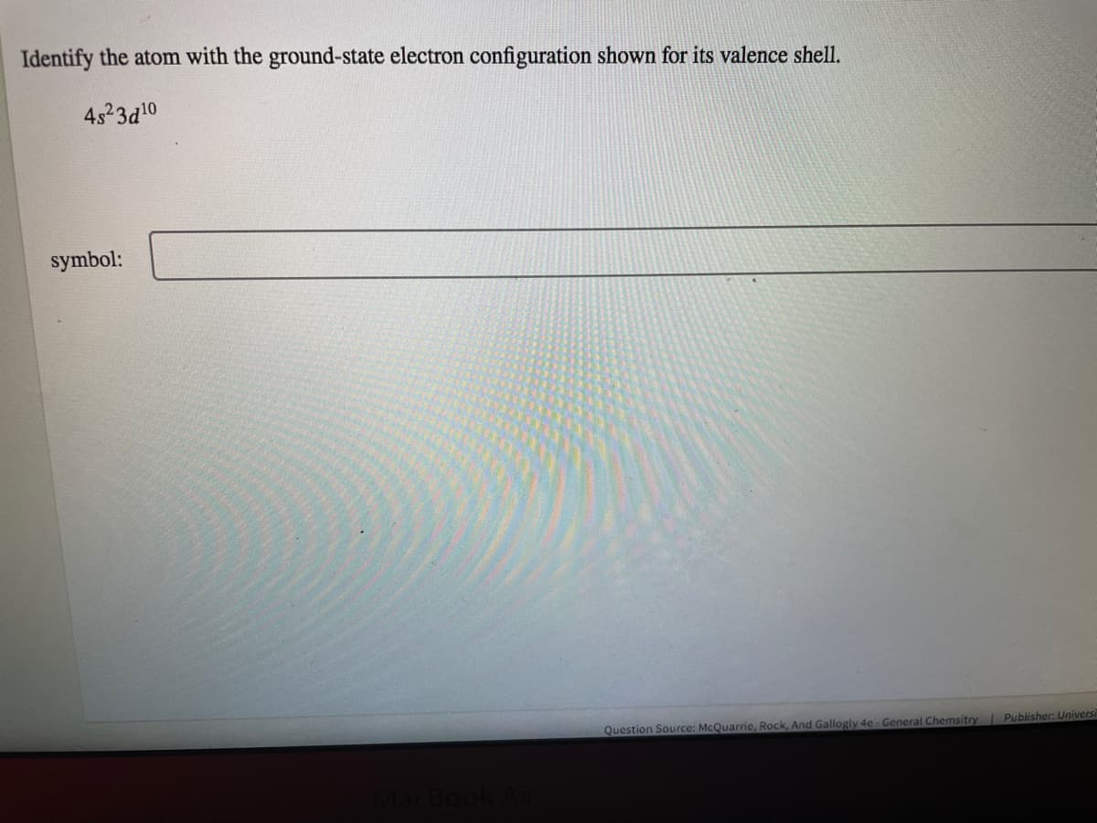 Identify the atom with the ground-state electron configuration shown for its valence shell.
4523d10
symbol:
Question Source: McQuarrie, Rock, And Gallogly 4e General Chemsitry Publisher: Univers
