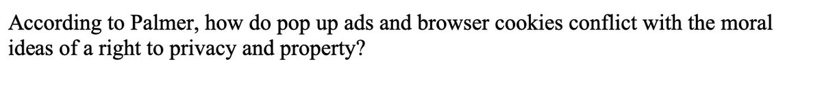 According to Palmer, how do pop up ads and browser cookies conflict with the moral
ideas of a right to privacy and property?
