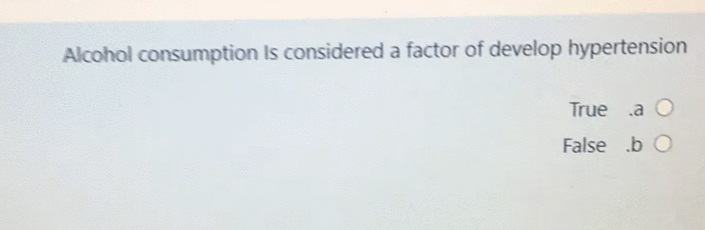 Alcohol consumption Is considered a factor of develop hypertension
True .a O
False b O
