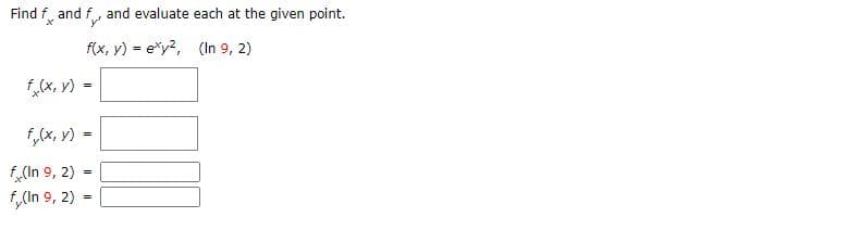 Find f, and f, and evaluate each at the given point.
f(x, y) = e*y?, (In 9, 2)
f,(x, y) =
1,x, v) =
f,(In 9, 2) =
f,(In 9, 2) =
