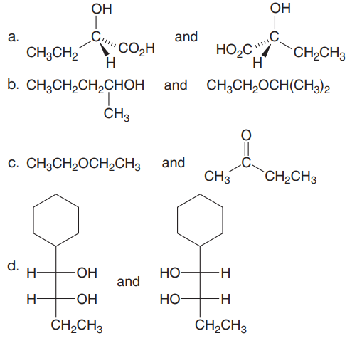 OH
OH
a.
and
CH3CH2
CO2H
HO,C
CH2CH3
H
b. CH3CH,CH,CHOH and CH;CH,OCH(CH3)2
CH3
c. CH3CH2OCH2CH3
and
CH3
`CH2CH3
d.
H-
OH
HO-
H-
and
H-
HO-
HO-
CH2CH3
CH2CH3
